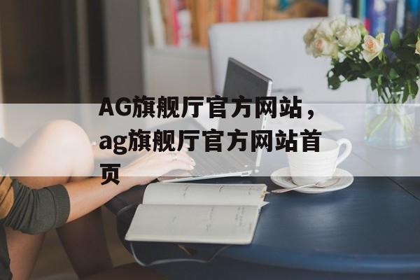 AG旗舰厅官方网站，ag旗舰厅官方网站首页