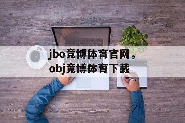 jbo竞博体育官网，obj竞博体育下载