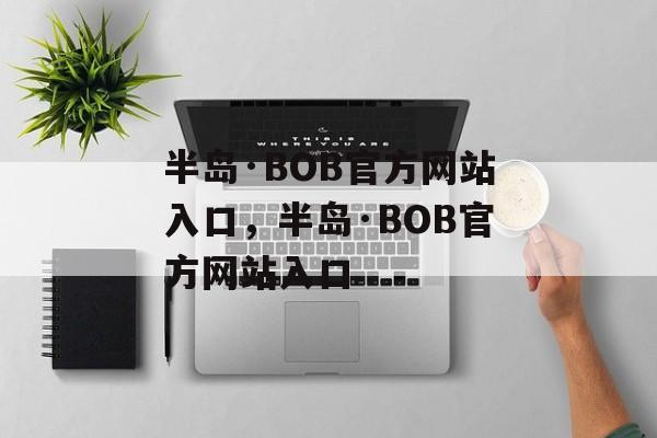 半岛·BOB官方网站入口，半岛·BOB官方网站入口