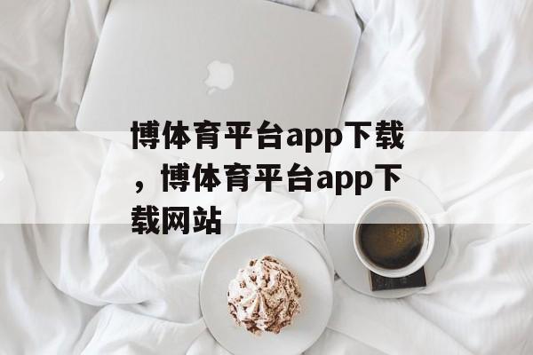 博体育平台app下载，博体育平台app下载网站