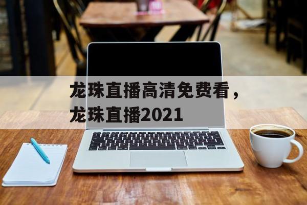 龙珠直播高清免费看，龙珠直播2021